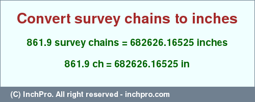 Result converting 861.9 survey chains to inches = 682626.16525 inches