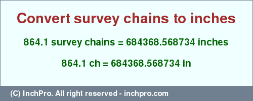 Result converting 864.1 survey chains to inches = 684368.568734 inches
