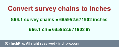 Result converting 866.1 survey chains to inches = 685952.571902 inches