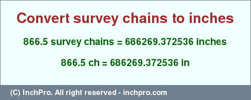 Result converting 866.5 survey chains to inches = 686269.372536 inches