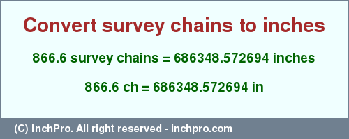 Result converting 866.6 survey chains to inches = 686348.572694 inches