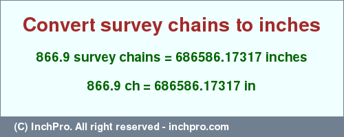 Result converting 866.9 survey chains to inches = 686586.17317 inches