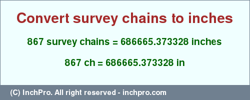 Result converting 867 survey chains to inches = 686665.373328 inches