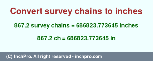 Result converting 867.2 survey chains to inches = 686823.773645 inches