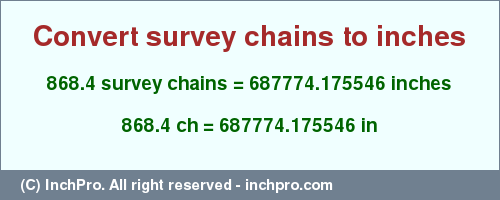 Result converting 868.4 survey chains to inches = 687774.175546 inches