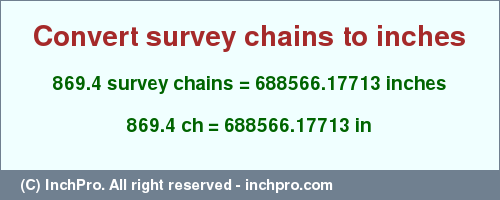 Result converting 869.4 survey chains to inches = 688566.17713 inches