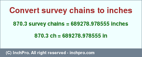 Result converting 870.3 survey chains to inches = 689278.978555 inches