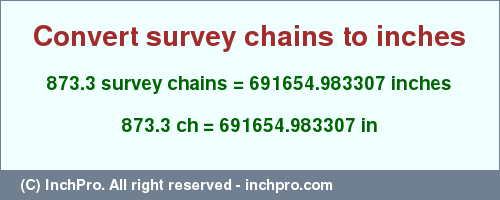 Result converting 873.3 survey chains to inches = 691654.983307 inches