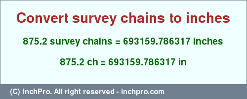 Result converting 875.2 survey chains to inches = 693159.786317 inches