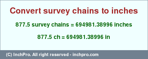 Result converting 877.5 survey chains to inches = 694981.38996 inches