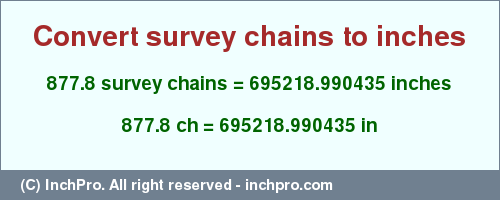 Result converting 877.8 survey chains to inches = 695218.990435 inches