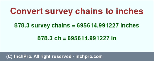 Result converting 878.3 survey chains to inches = 695614.991227 inches