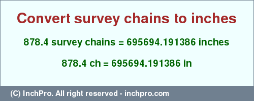 Result converting 878.4 survey chains to inches = 695694.191386 inches