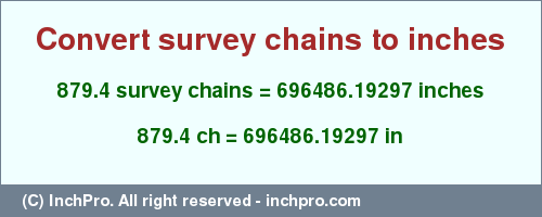 Result converting 879.4 survey chains to inches = 696486.19297 inches