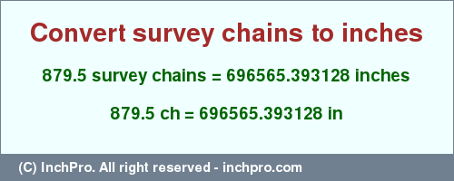 Result converting 879.5 survey chains to inches = 696565.393128 inches