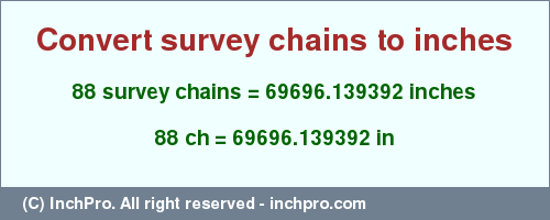 Result converting 88 survey chains to inches = 69696.139392 inches