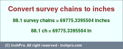 Result converting 88.1 survey chains to inches = 69775.3395504 inches