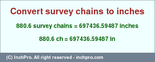 Result converting 880.6 survey chains to inches = 697436.59487 inches