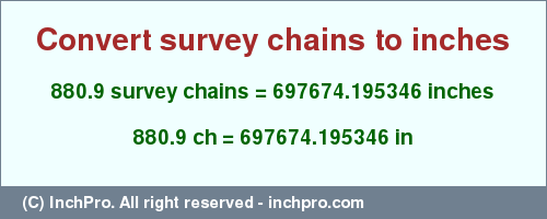 Result converting 880.9 survey chains to inches = 697674.195346 inches