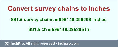 Result converting 881.5 survey chains to inches = 698149.396296 inches