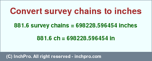 Result converting 881.6 survey chains to inches = 698228.596454 inches