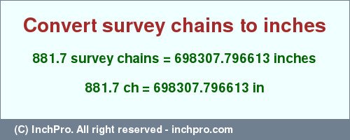 Result converting 881.7 survey chains to inches = 698307.796613 inches