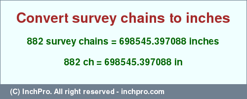 Result converting 882 survey chains to inches = 698545.397088 inches