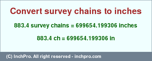 Result converting 883.4 survey chains to inches = 699654.199306 inches