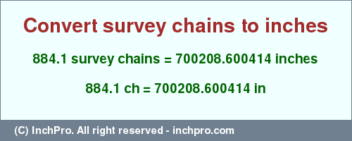 Result converting 884.1 survey chains to inches = 700208.600414 inches