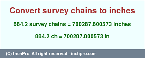 Result converting 884.2 survey chains to inches = 700287.800573 inches