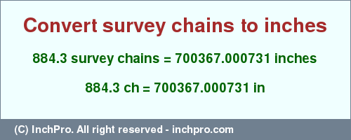 Result converting 884.3 survey chains to inches = 700367.000731 inches