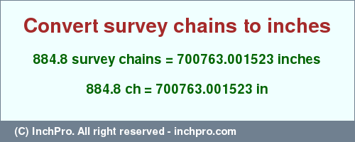 Result converting 884.8 survey chains to inches = 700763.001523 inches