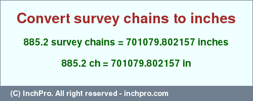 Result converting 885.2 survey chains to inches = 701079.802157 inches