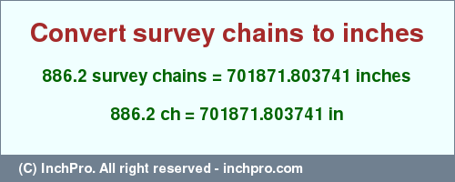 Result converting 886.2 survey chains to inches = 701871.803741 inches