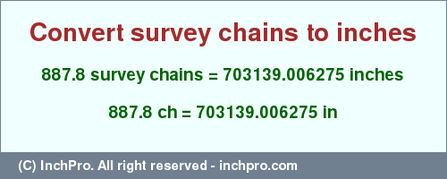 Result converting 887.8 survey chains to inches = 703139.006275 inches