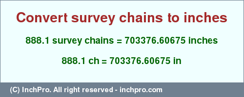 Result converting 888.1 survey chains to inches = 703376.60675 inches