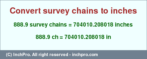 Result converting 888.9 survey chains to inches = 704010.208018 inches