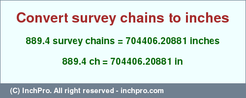 Result converting 889.4 survey chains to inches = 704406.20881 inches