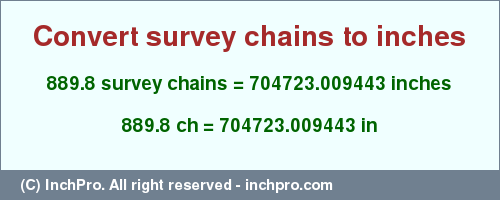 Result converting 889.8 survey chains to inches = 704723.009443 inches