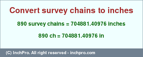 Result converting 890 survey chains to inches = 704881.40976 inches