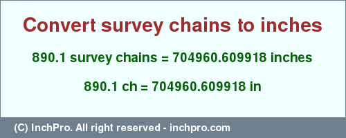 Result converting 890.1 survey chains to inches = 704960.609918 inches
