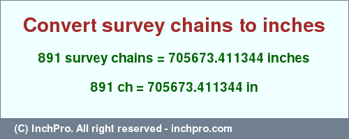 Result converting 891 survey chains to inches = 705673.411344 inches