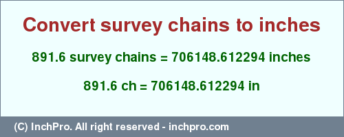 Result converting 891.6 survey chains to inches = 706148.612294 inches