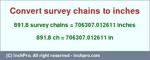 Result converting 891.8 survey chains to inches = 706307.012611 inches