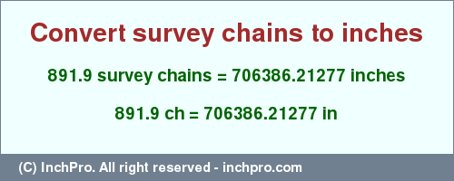 Result converting 891.9 survey chains to inches = 706386.21277 inches