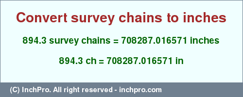 Result converting 894.3 survey chains to inches = 708287.016571 inches
