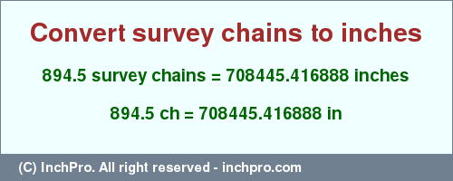 Result converting 894.5 survey chains to inches = 708445.416888 inches