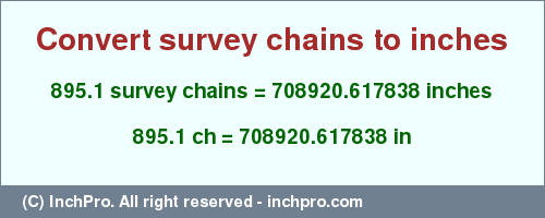 Result converting 895.1 survey chains to inches = 708920.617838 inches