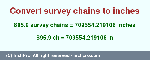 Result converting 895.9 survey chains to inches = 709554.219106 inches
