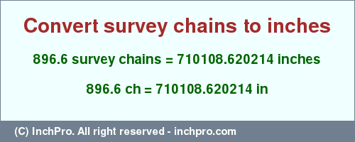 Result converting 896.6 survey chains to inches = 710108.620214 inches